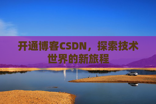 开通博客CSDN，探索技术世界的新旅程